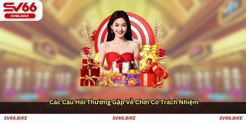 Các câu hỏi thường gặp về chơi có trách nhiệm
