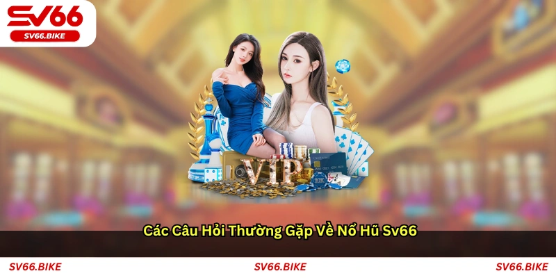 Các câu hỏi thường gặp về nổ hũ SV66