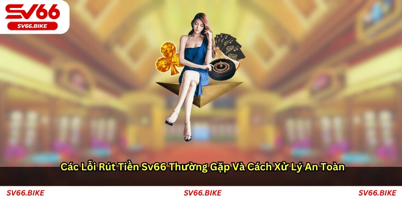Các lỗi rút tiền SV66 thường gặp và cách xử lý an toàn