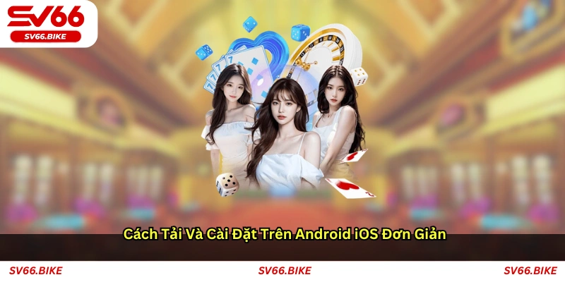 Cách tải và cài đặt trên Android iOS đơn giản