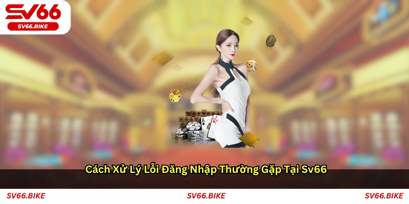 Cách xử lý lỗi đăng nhập thường gặp tại SV66