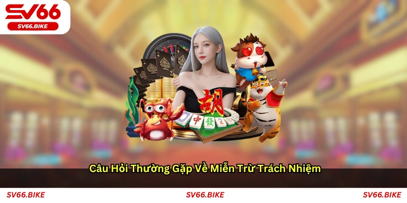 Câu hỏi thường gặp về Miễn trừ trách nhiệm