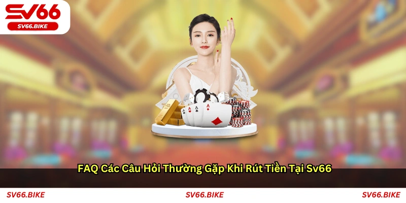 FAQ – Các câu hỏi thường gặp khi rút tiền tại SV66