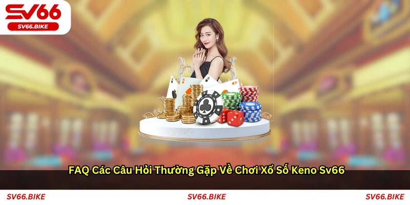 FAQ – Các câu hỏi thường gặp về chơi xổ số Keno SV66