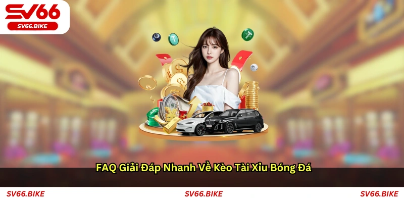FAQ – Giải đáp nhanh về kèo tài xỉu bóng đá