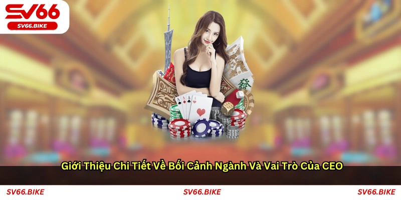 Giới thiệu chi tiết về bối cảnh ngành và vai trò của CEO