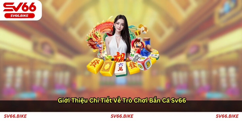 Giới thiệu chi tiết về trò chơi bắn cá SV66
