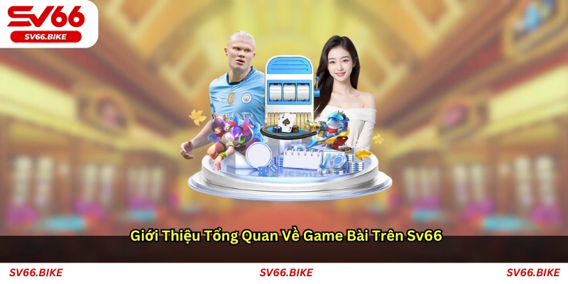 Giới thiệu tổng quan về game bài trên SV66