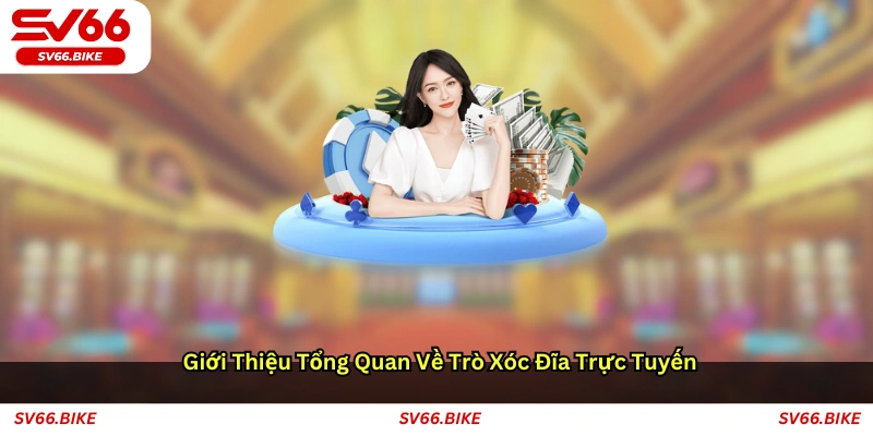 Giới thiệu tổng quan về trò xóc đĩa trực tuyến