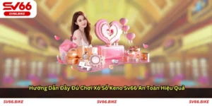 Hướng dẫn đầy đủ chơi xổ số Keno SV66 an toàn hiệu quả