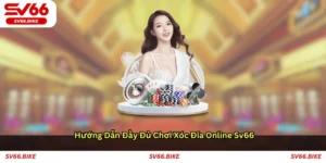 Hướng dẫn đầy đủ chơi xóc đĩa online SV66