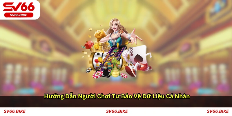 Hướng dẫn người chơi tự bảo vệ dữ liệu cá nhân