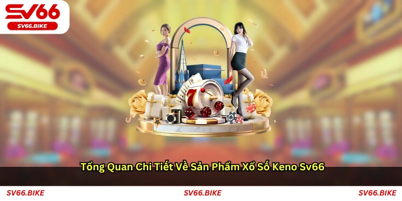 Tổng quan chi tiết về sản phẩm xổ số Keno SV66