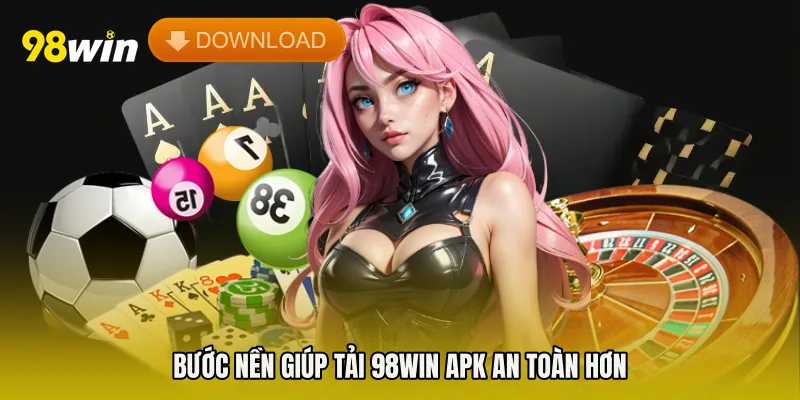 Bước nền giúp Tải 98win APK an toàn hơn