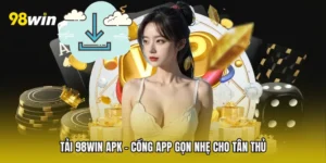Tải 98win APK - Cổng App Gọn Nhẹ Cho Tân Thủ